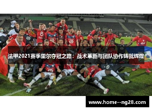 法甲2021赛季里尔夺冠之路：战术革新与团队协作铸就辉煌
