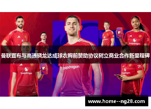 曼联宣布与高通骁龙达成球衣胸前赞助协议树立商业合作新里程碑