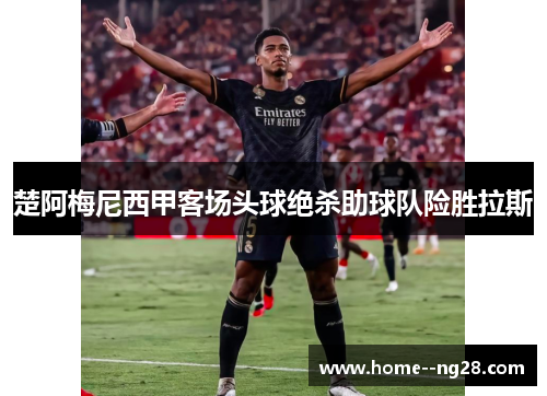 楚阿梅尼西甲客场头球绝杀助球队险胜拉斯